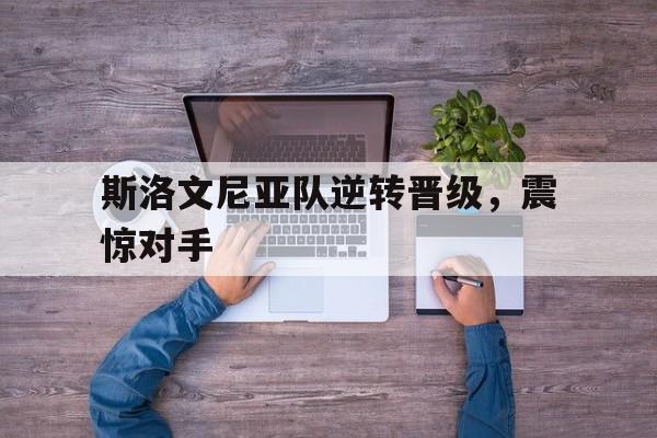 斯洛文尼亚队逆转晋级，震惊对手