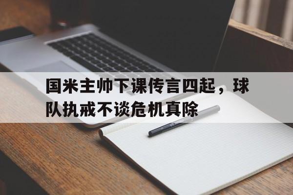 国米主帅下课传言四起，球队执戒不谈危机真除